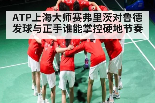 ATP上海大师赛弗里茨对鲁德 发球与正手谁能掌控硬地节奏