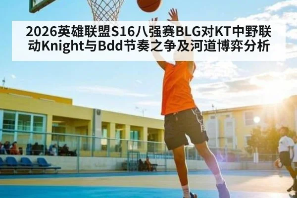 2026英雄联盟S16八强赛BLG对KT中野联动Knight与Bdd节奏之争及河道博弈分析
