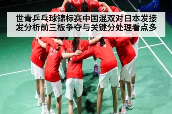 世青乒乓球锦标赛中国混双对日本发接发分析前三板争夺与关键分处理看点多